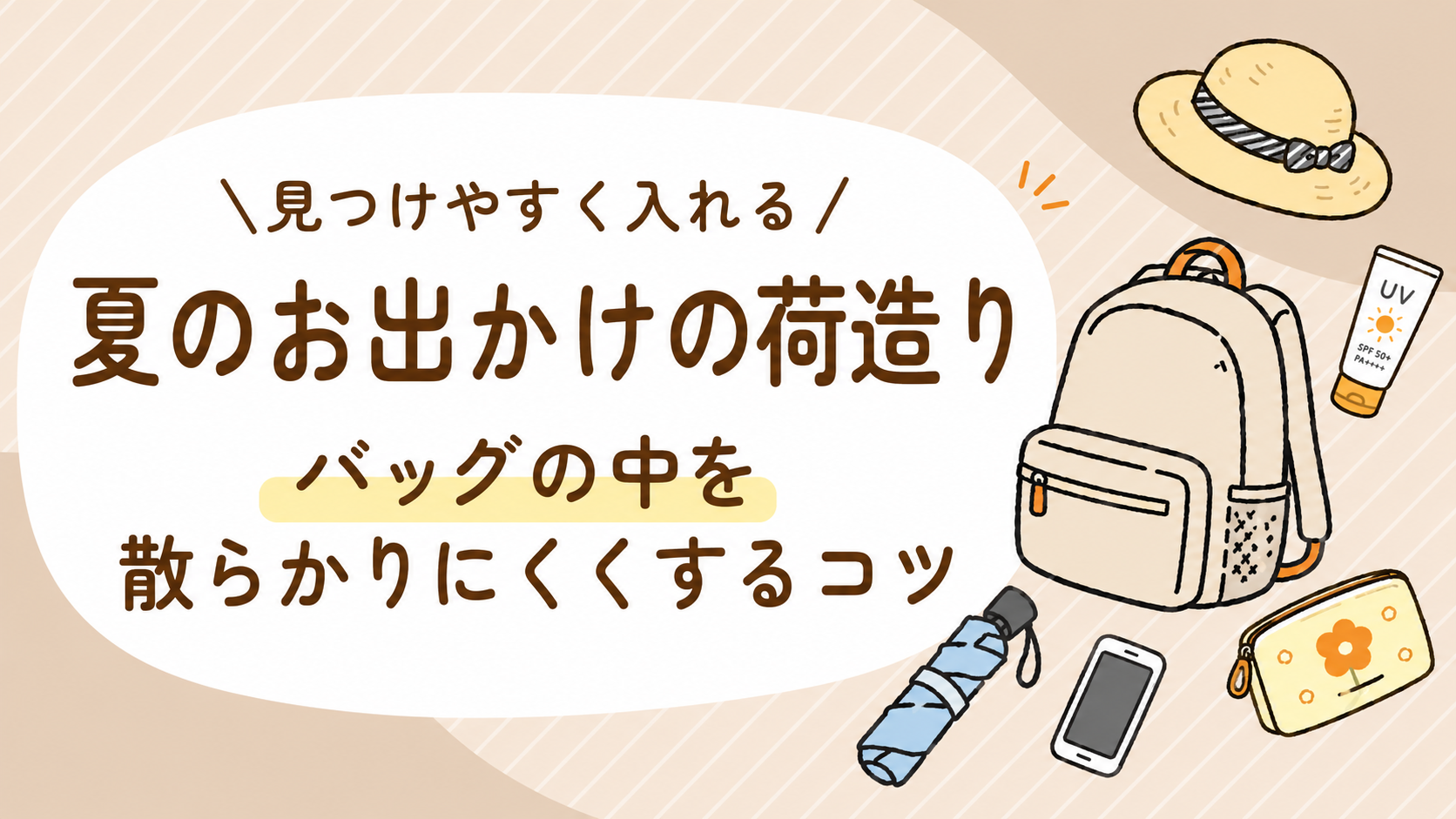 たくさん入れるより、見つけやすく。夏のお出かけの荷造り!