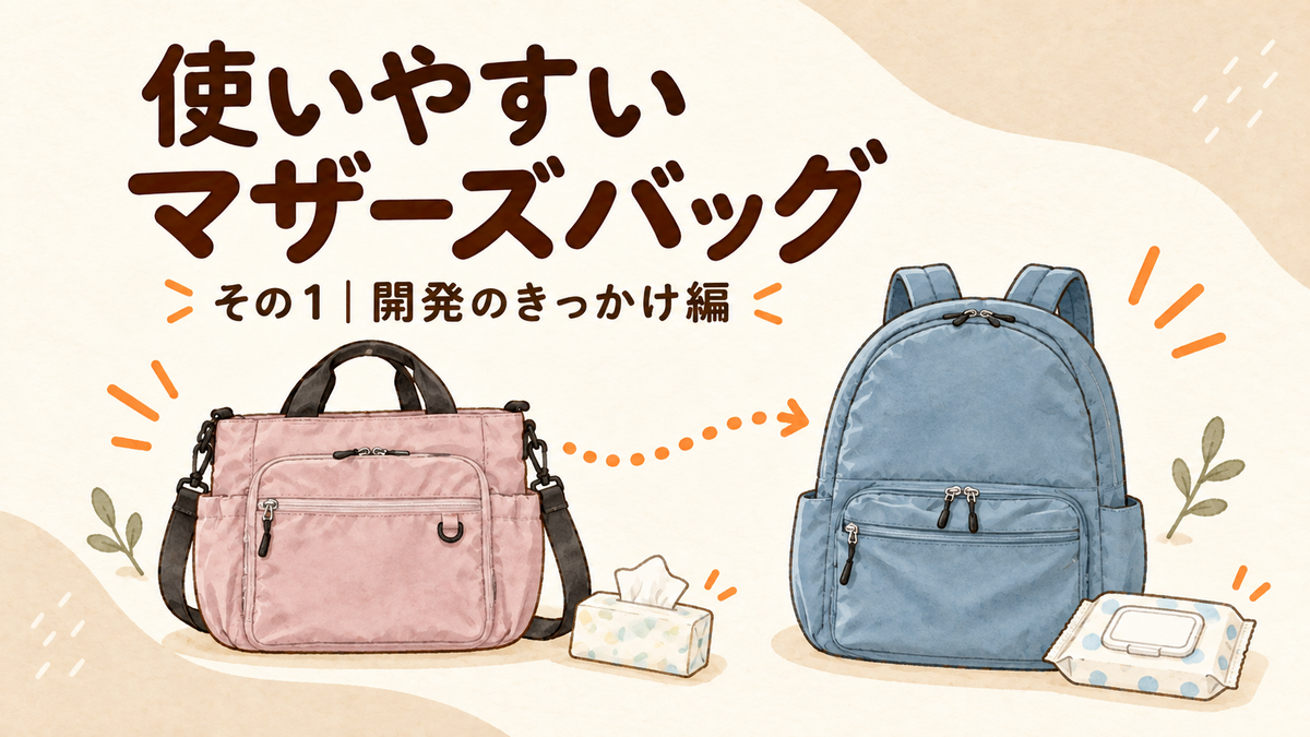使いやすいマザーズバッグ その1｜開発のきっかけ編