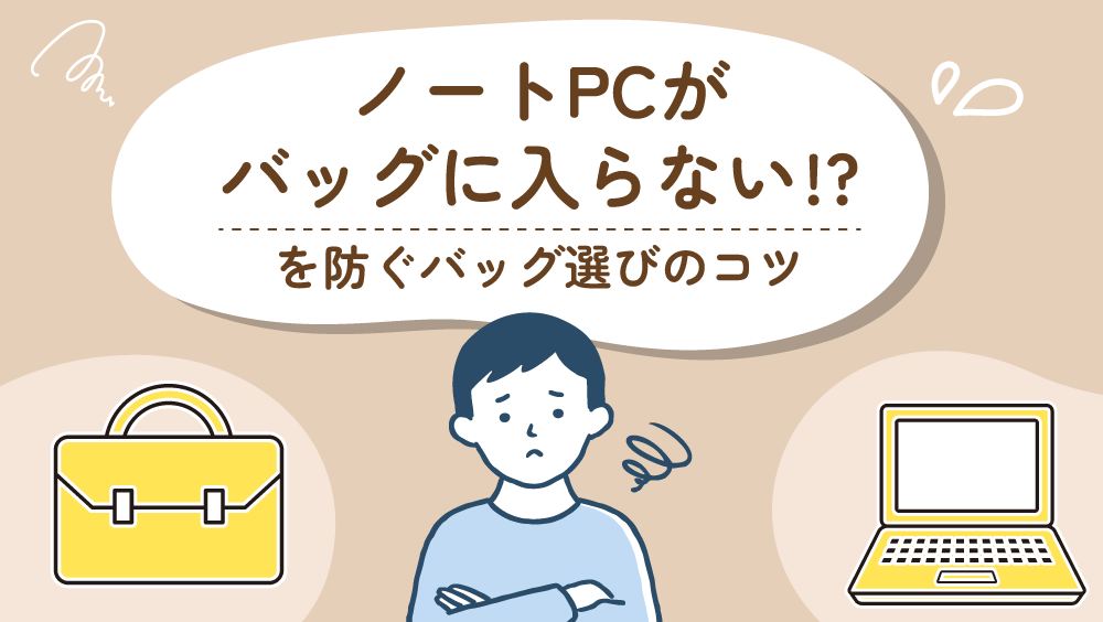 ノートPCがバッグに入らない！？を防ぐバッグ選びのコツ