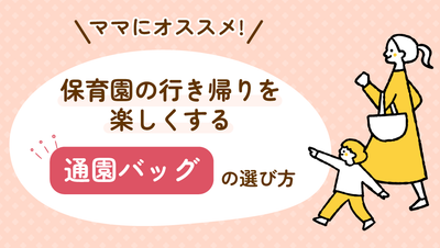 ママにオススメ！保育園の行き帰りを楽しくする「通園バッグ」の選び方